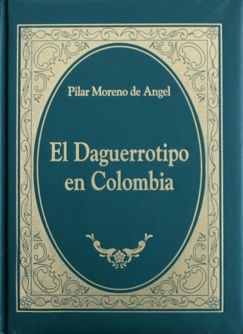 Moreno de Angel, Pilar : El Daguerrotipo en Colombia