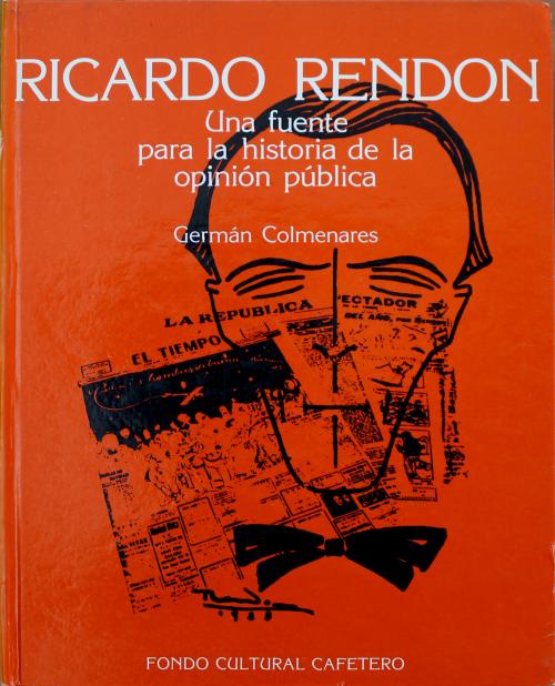 Colmenares, Germán : Ricardo Rendón: una fuente para la hi