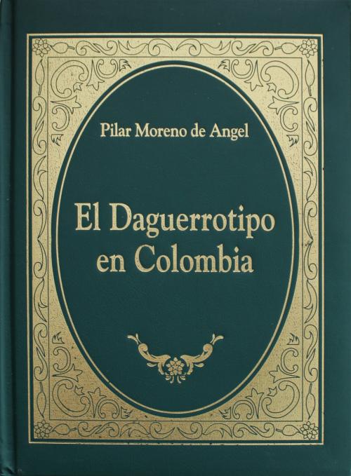 Moreno de Angel, Pilar : El daguerrotipo en Colombia 